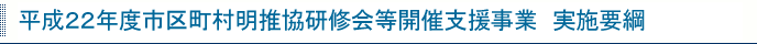 平成２１年度市区町村明推協研修会等開催支援事業実施要綱