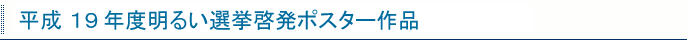平成19年度明るい選挙啓発ポスター作品