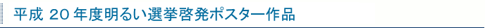 平成20年度明るい選挙啓発ポスター作品