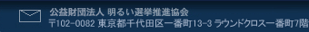 公益財団法人　明るい選挙推進協会　〒〒102-0082　東京都千代田区一番町13-3　ラウンドクロス一番町7階